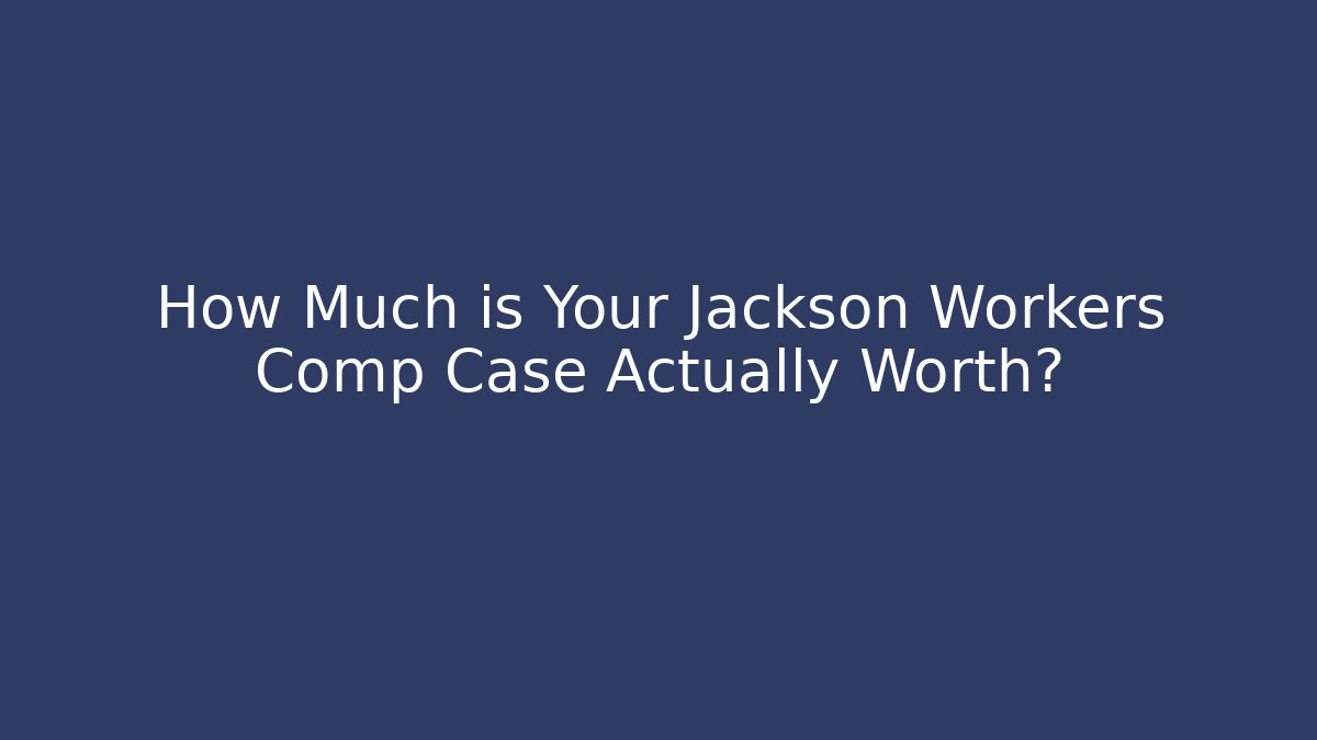 How Much is Your Jackson Workers Comp Case Actually Worth?
