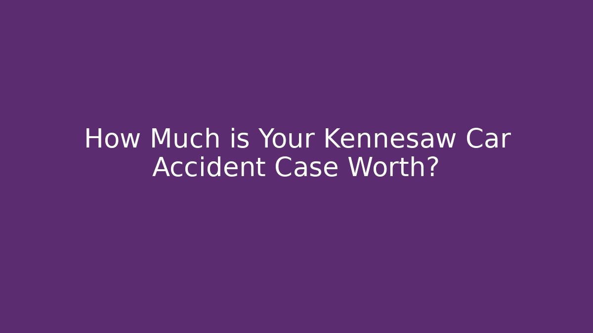 How Much is Your Kennesaw Car Accident Case Worth?
