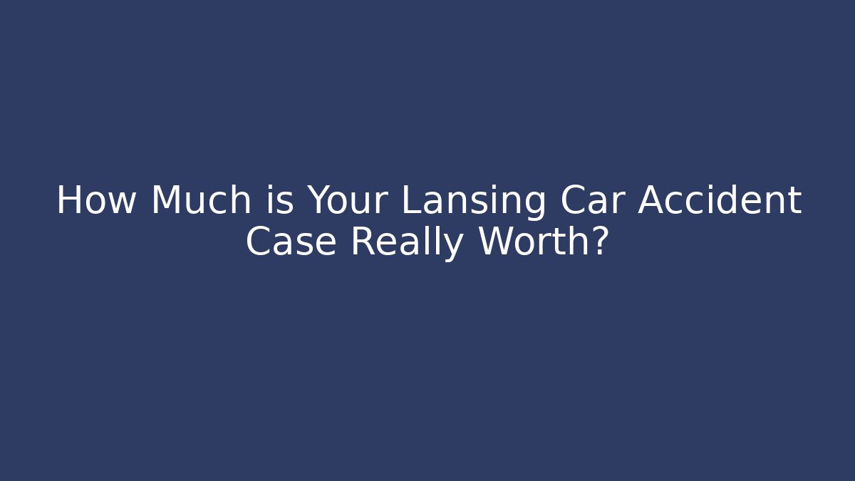 How Much is Your Lansing Car Accident Case Really Worth? - WealthxGroup