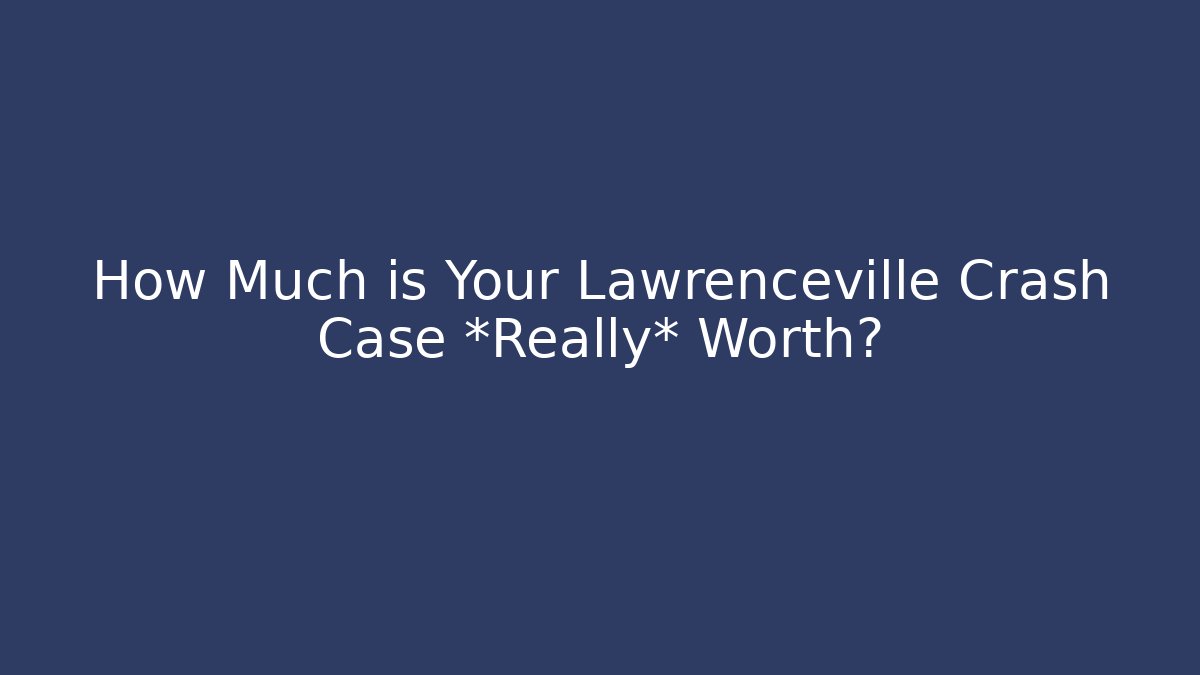 How Much is Your Lawrenceville Crash Case *Really* Worth? - WealthxGroup