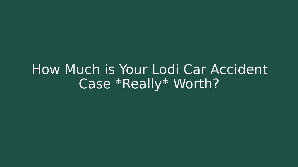 How Much is Your Lodi Car Accident Case *Really* Worth?
