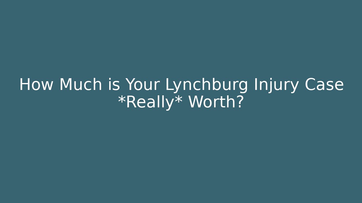 How Much is Your Lynchburg Injury Case *Really* Worth?