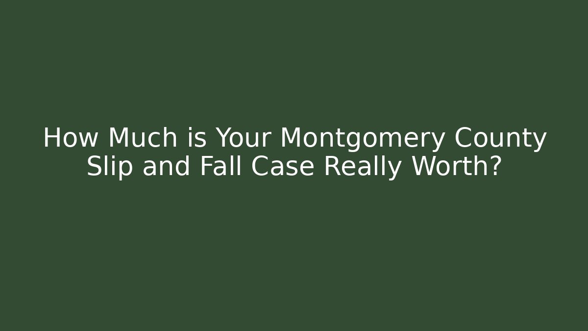 How Much is Your Montgomery County Slip and Fall Case Really Worth?