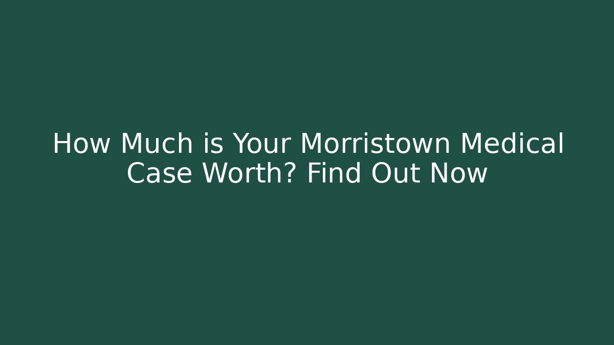 How Much is Your Morristown Medical Case Worth? Find Out Now - WealthxGroup
