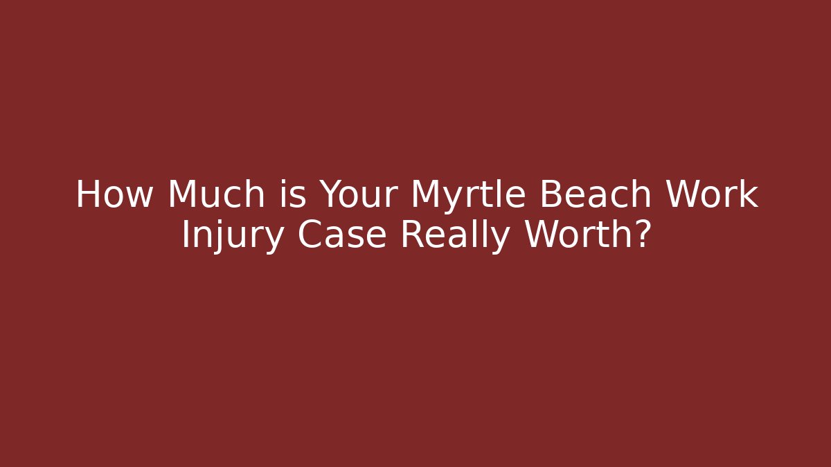How Much is Your Myrtle Beach Work Injury Case Really Worth? - WealthxGroup