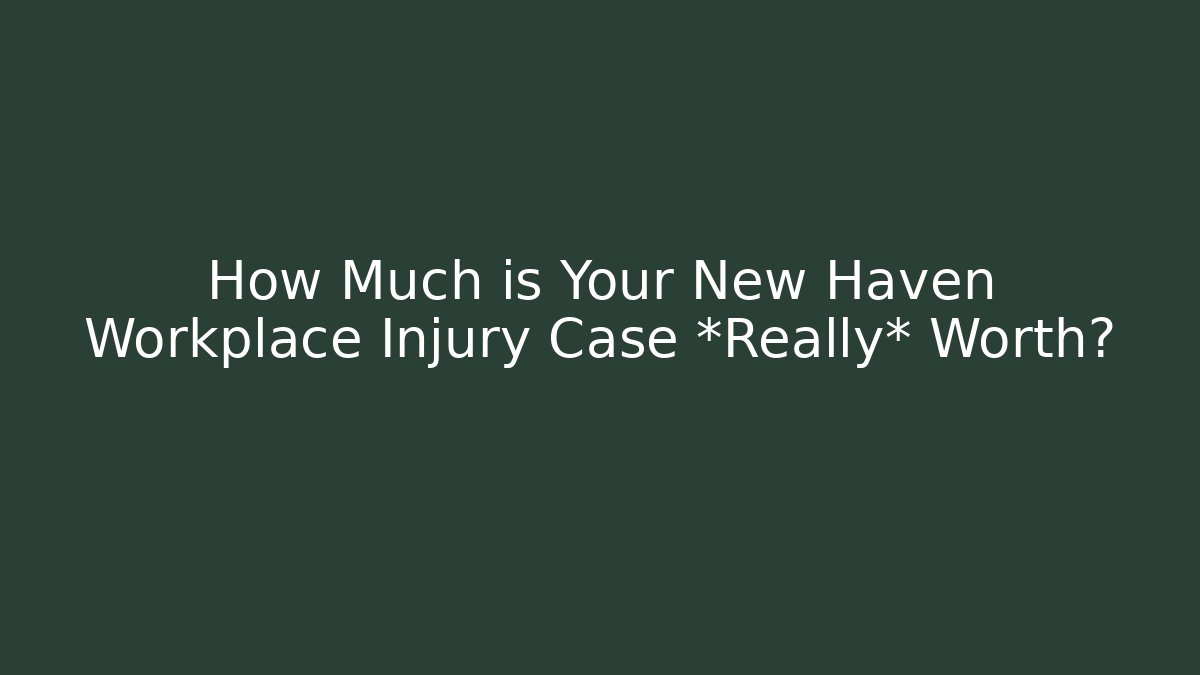 How Much is Your New Haven Workplace Injury Case *Really* Worth? - WealthxGroup