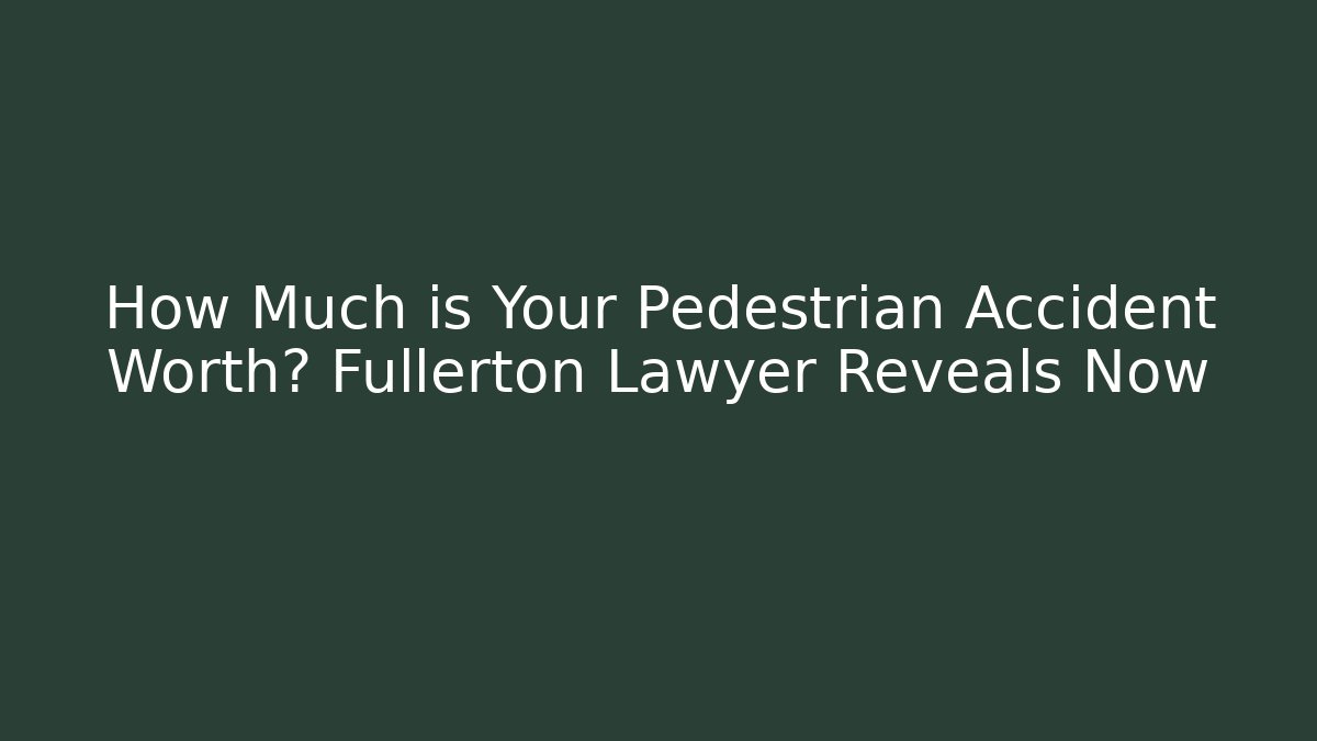 How Much is Your Pedestrian Accident Worth? Fullerton Lawyer Reveals Now