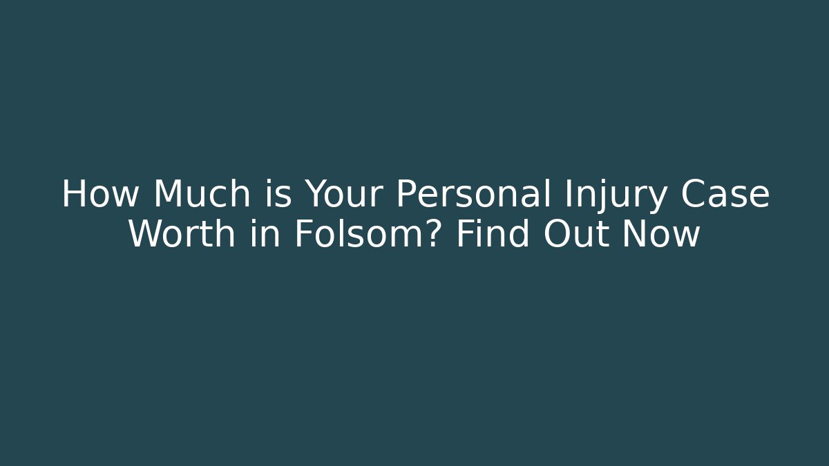 How Much is Your Personal Injury Case Worth in Folsom? Find Out Now - WealthxGroup