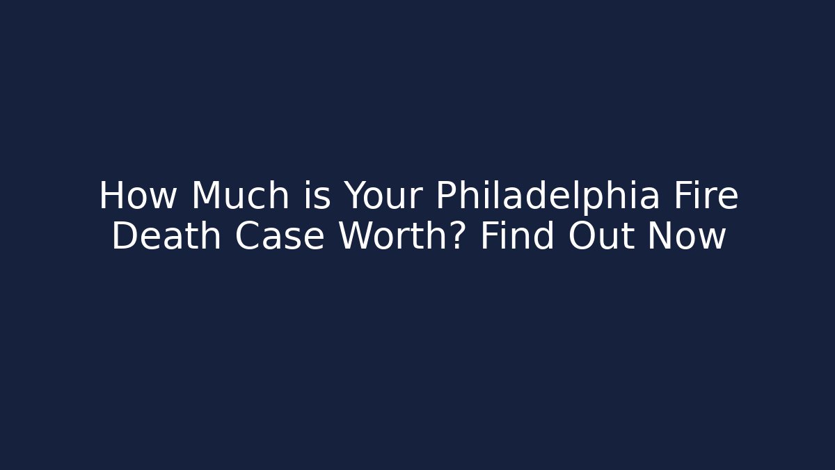 How Much is Your Philadelphia Fire Death Case Worth? Find Out Now
