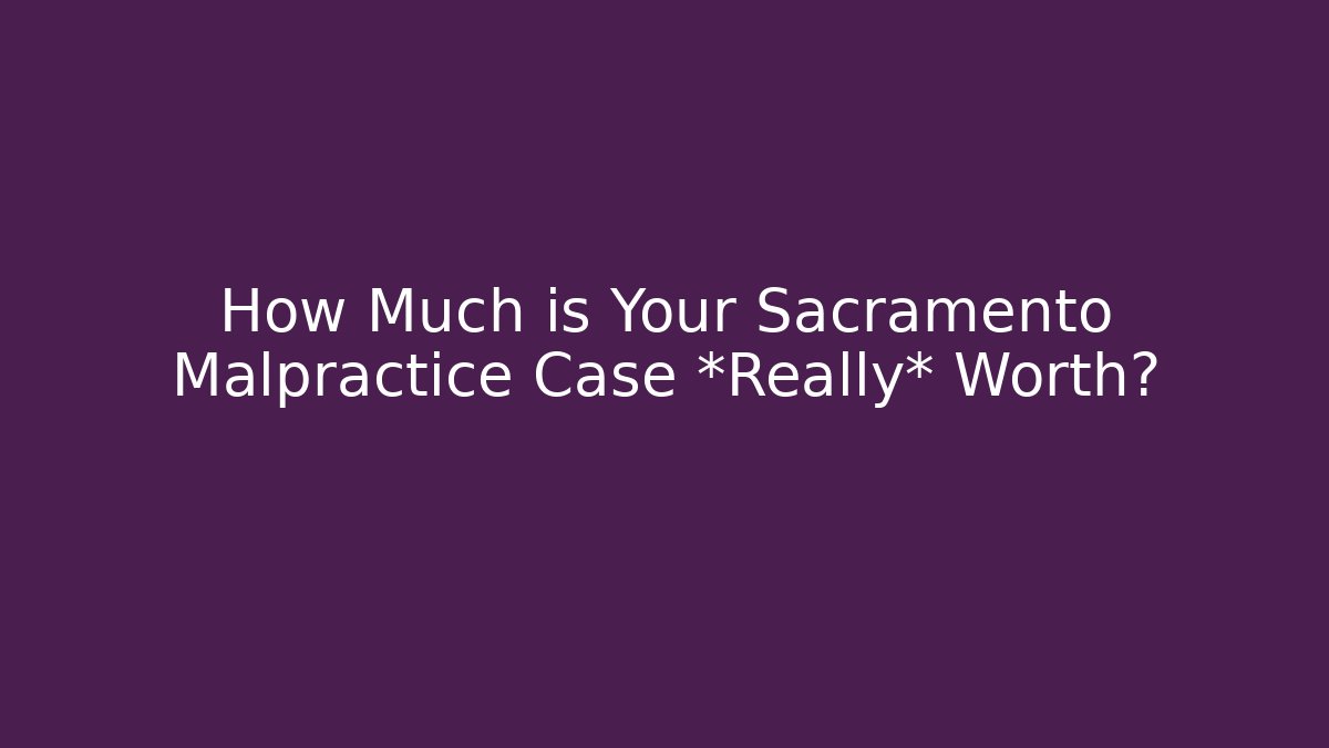 How Much is Your Sacramento Malpractice Case *Really* Worth?