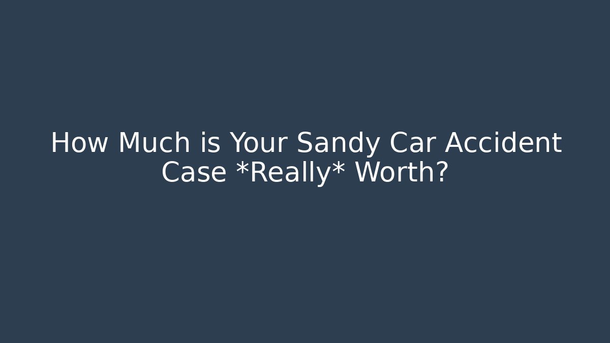 How Much is Your Sandy Car Accident Case *Really* Worth?