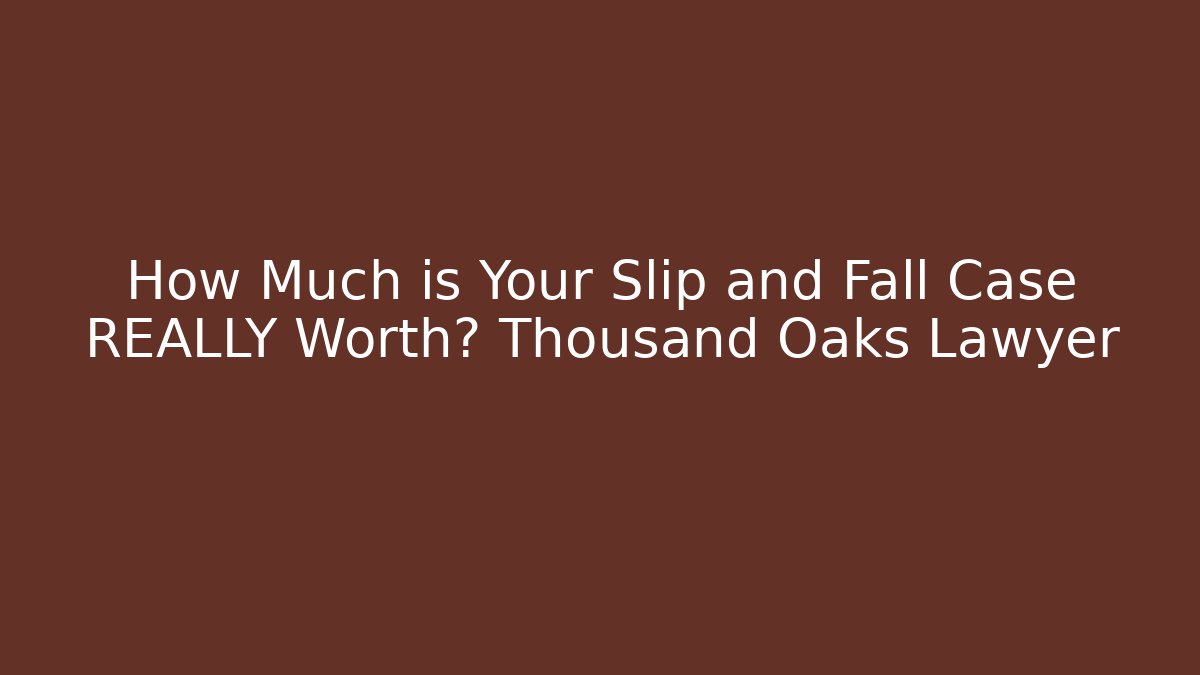 How Much is Your Slip and Fall Case REALLY Worth? Thousand Oaks Lawyer