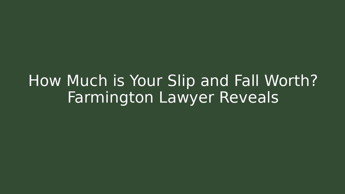 How Much is Your Slip and Fall Worth? Farmington Lawyer Reveals