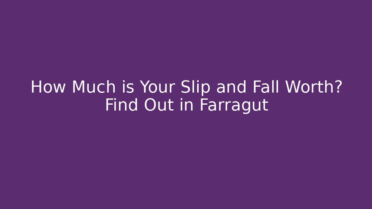 How Much is Your Slip and Fall Worth? Find Out in Farragut