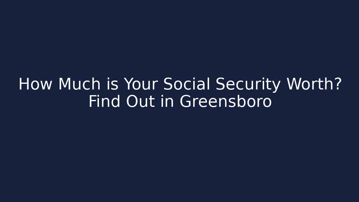 How Much is Your Social Security Worth? Find Out in Greensboro
