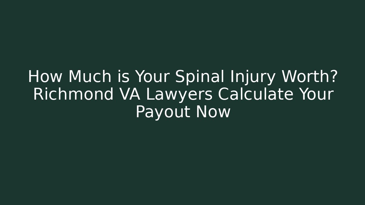 How Much is Your Spinal Injury Worth? Richmond VA Lawyers Calculate Your Payout Now
