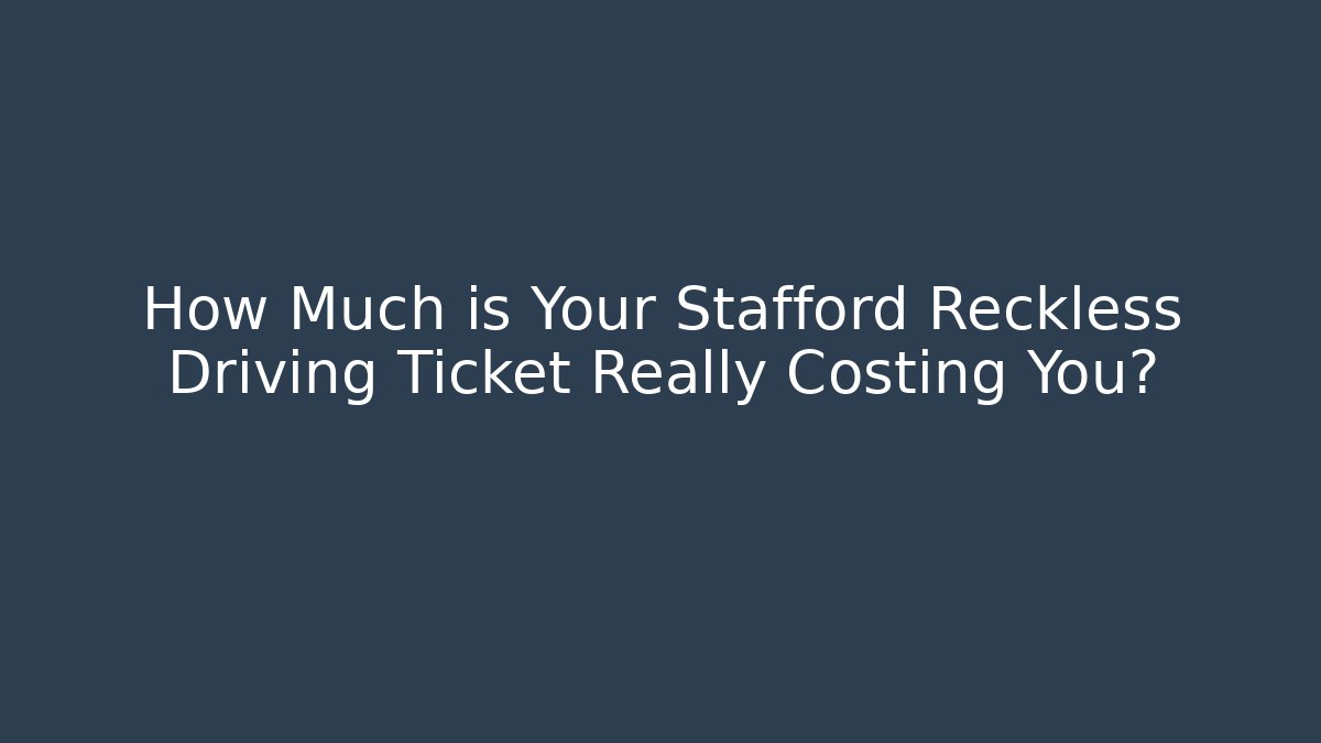 How Much is Your Stafford Reckless Driving Ticket Really Costing You? - WealthxGroup