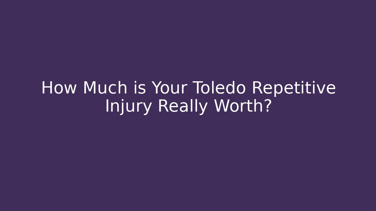 How Much is Your Toledo Repetitive Injury Really Worth?