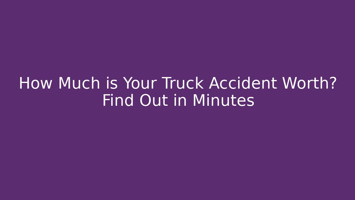 How Much is Your Truck Accident Worth? Find Out in Minutes