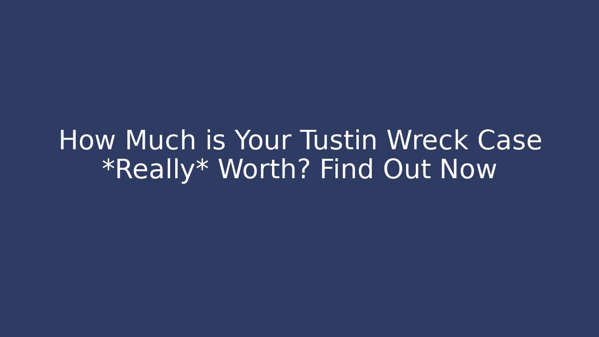 How Much is Your Tustin Wreck Case *Really* Worth? Find Out Now - WealthxGroup