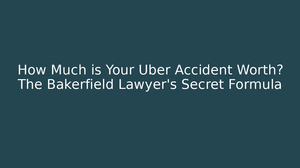 How Much is Your Uber Accident Worth? The Bakerfield Lawyer's Secret Formula