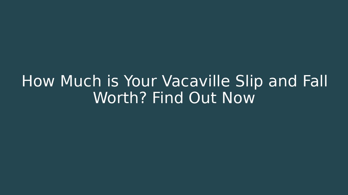 How Much is Your Vacaville Slip and Fall Worth? Find Out Now