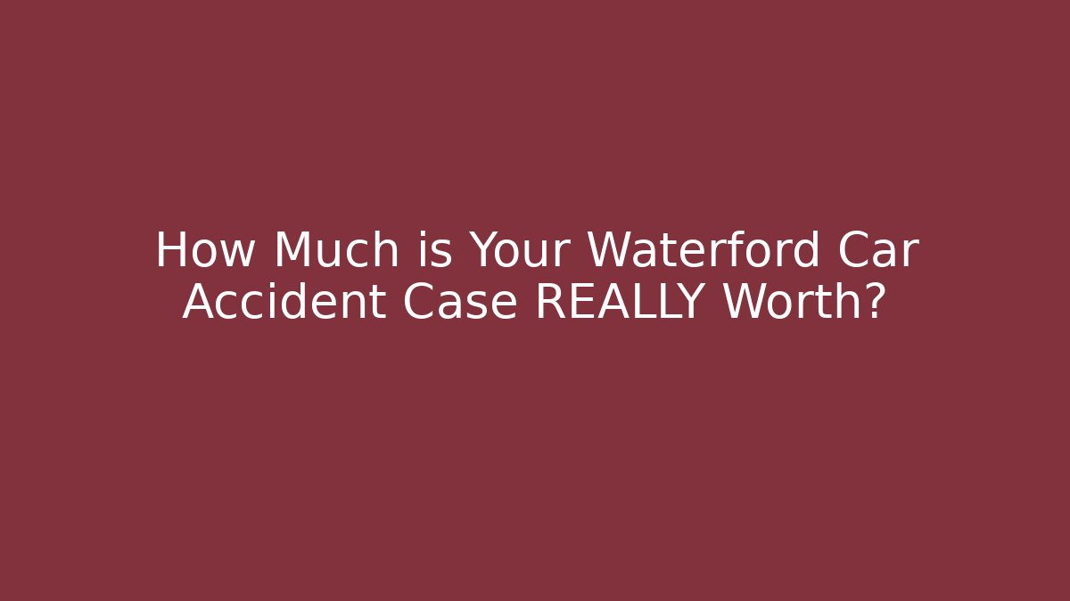 How Much is Your Waterford Car Accident Case REALLY Worth? - WealthxGroup