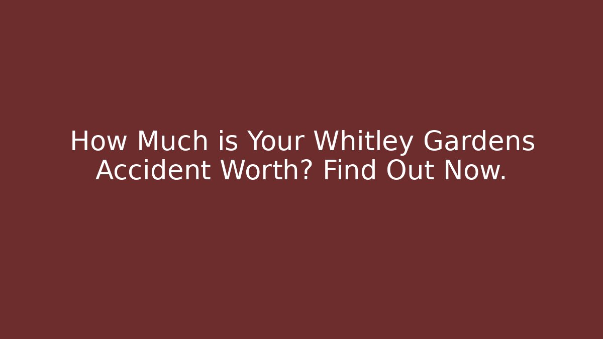 How Much is Your Whitley Gardens Accident Worth? Find Out Now.