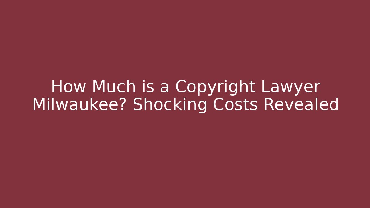 How Much is a Copyright Lawyer Milwaukee? Shocking Costs Revealed