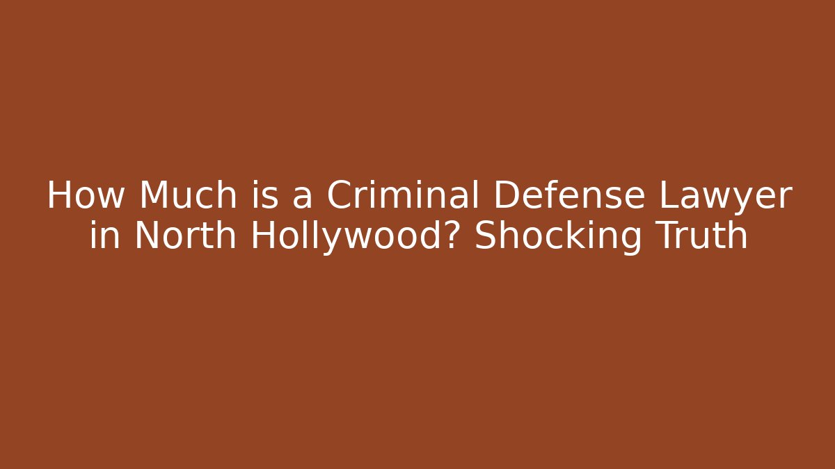 How Much is a Criminal Defense Lawyer in North Hollywood? Shocking Truth