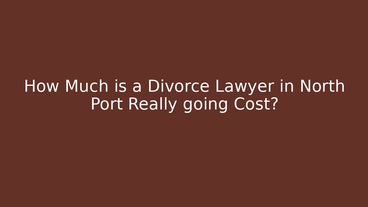 How Much is a Divorce Lawyer in North Port Really going Cost?