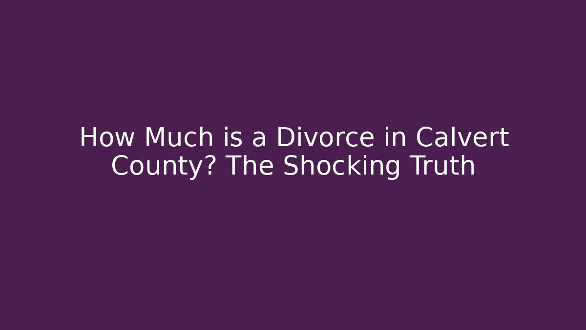 How Much is a Divorce in Calvert County? The Shocking Truth