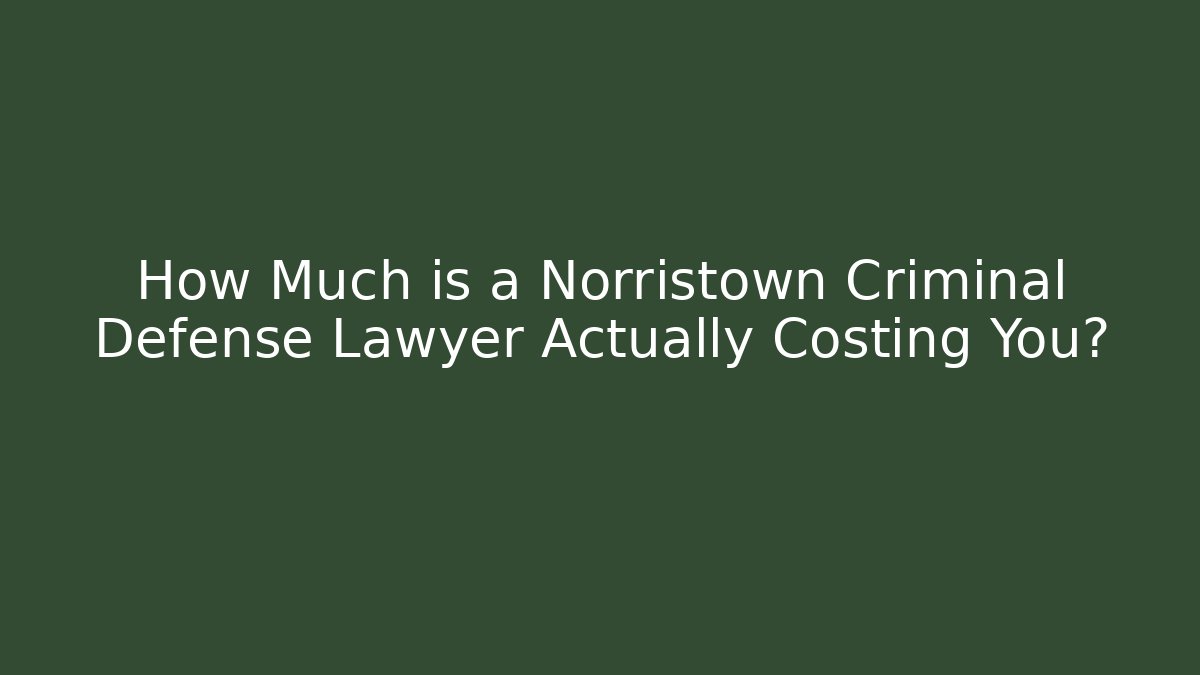 How Much is a Norristown Criminal Defense Lawyer Actually Costing You?