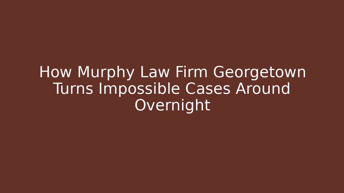 How Murphy Law Firm Georgetown Turns Impossible Cases Around Overnight - WealthxGroup