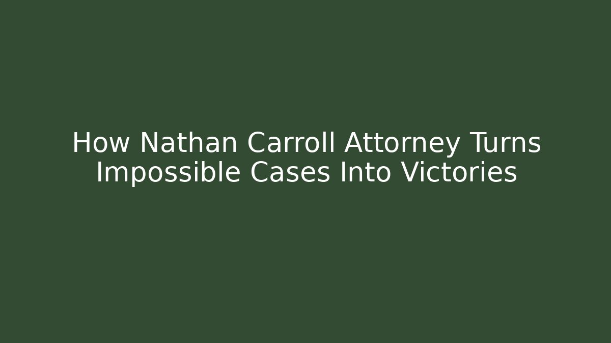 How Nathan Carroll Attorney Turns Impossible Cases Into Victories