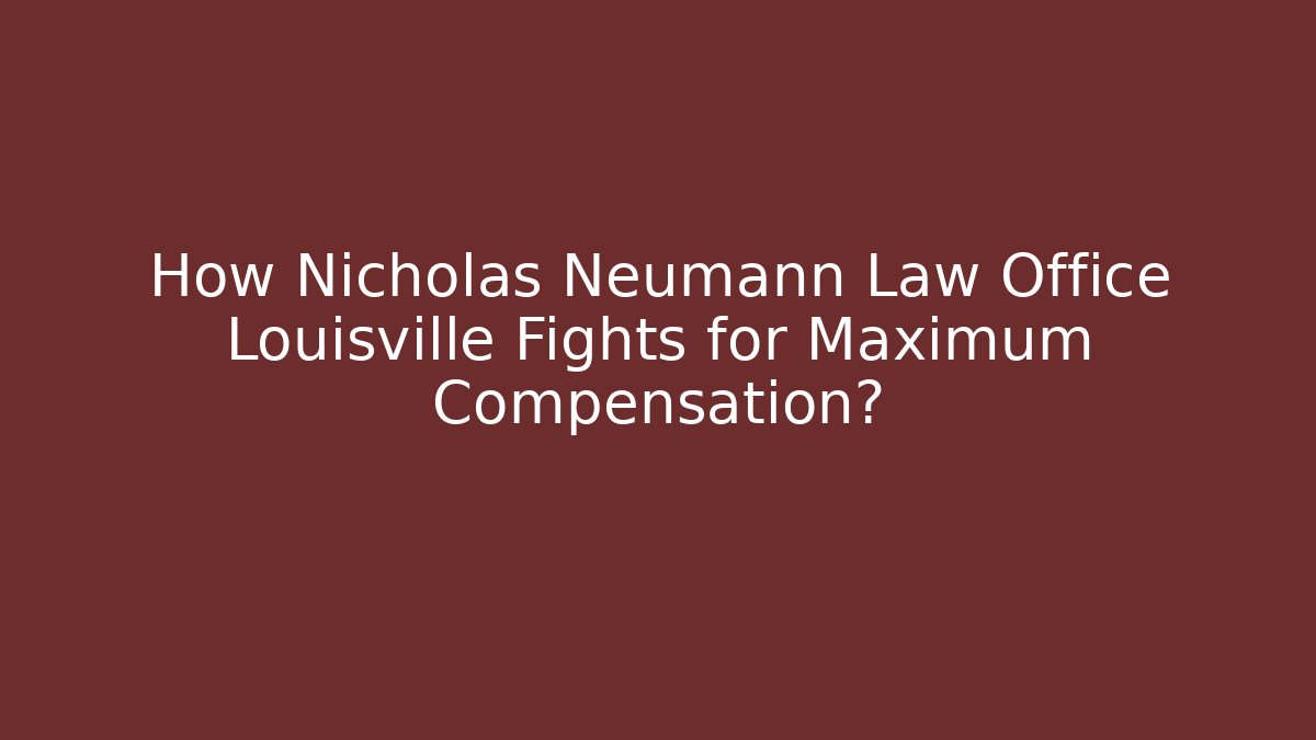 How Nicholas Neumann Law Office Louisville Fights for Maximum Compensation?