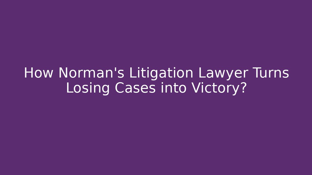 How Norman’s Litigation Lawyer Turns Losing Cases into Victory? - WealthxGroup