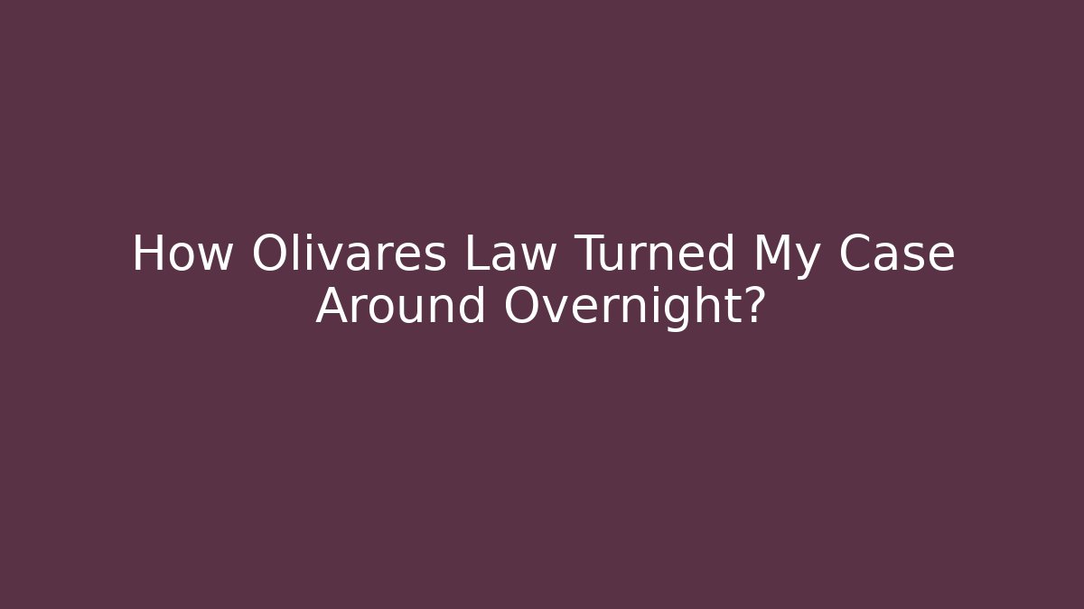 How Olivares Law Turned My Case Around Overnight?