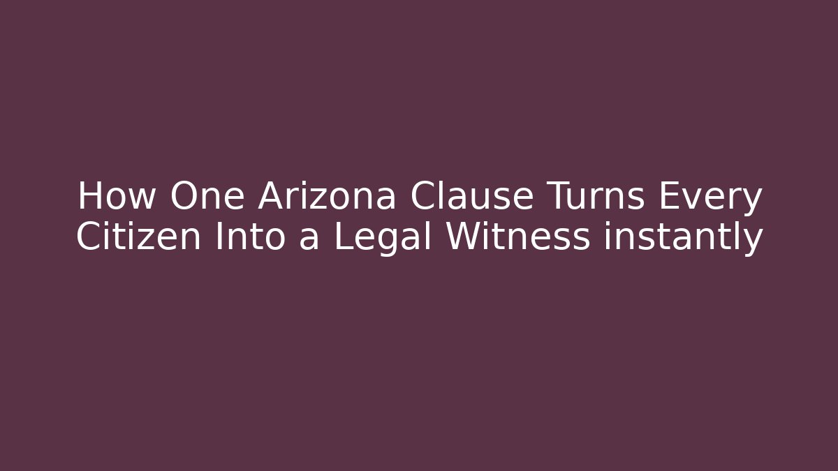 How One Arizona Clause Turns Every Citizen Into a Legal Witness instantly