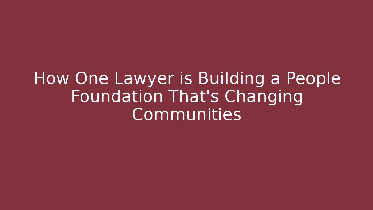 How One Lawyer is Building a People Foundation That's Changing Communities