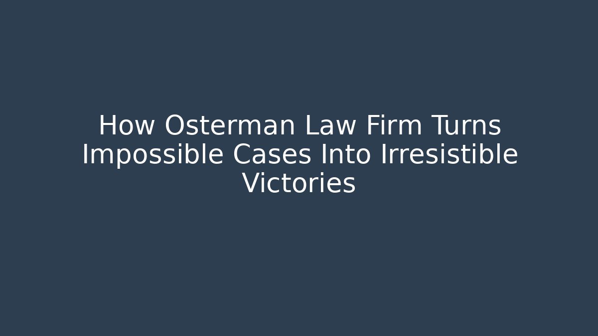 How Osterman Law Firm Turns Impossible Cases Into Irresistible Victories