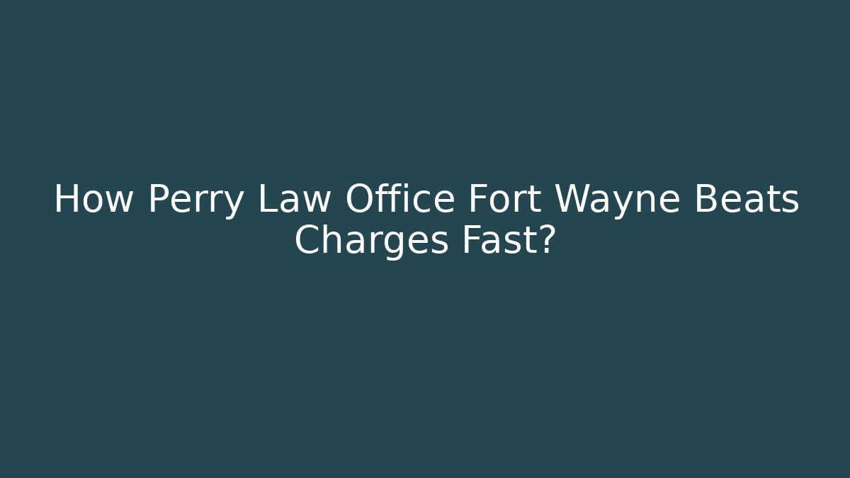 How Perry Law Office Fort Wayne Beats Charges Fast?