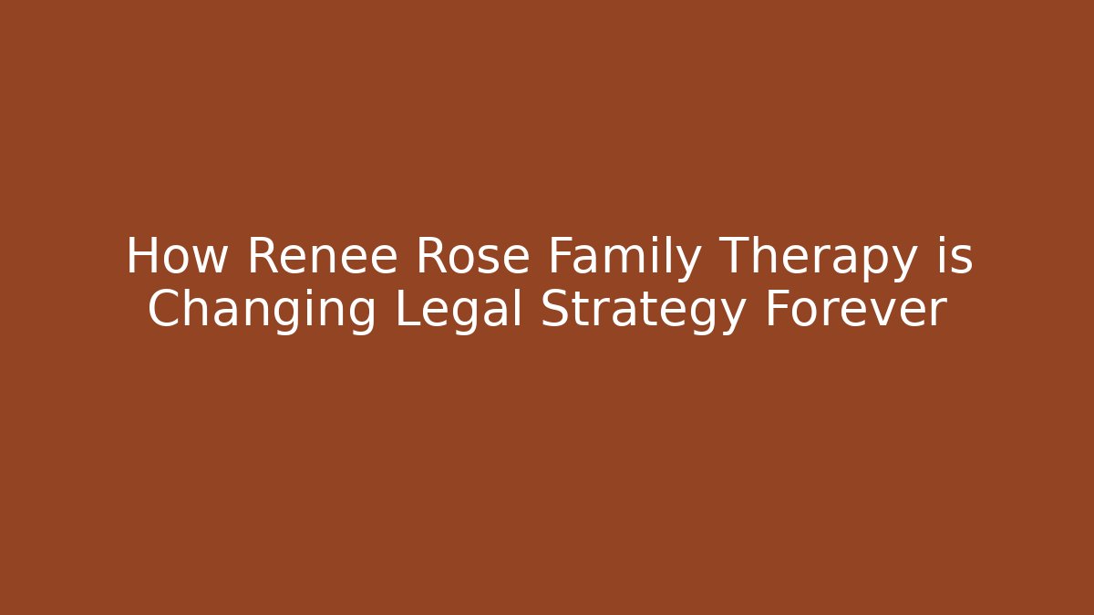 How Renee Rose Family Therapy is Changing Legal Strategy Forever