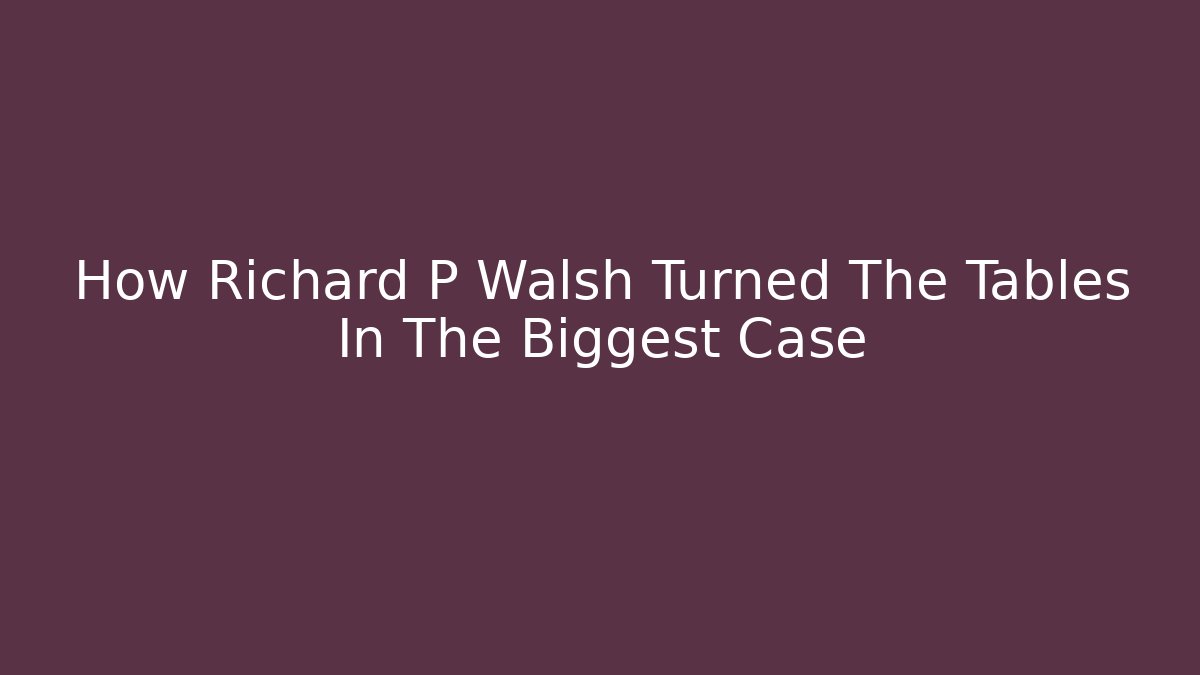How Richard P Walsh Turned The Tables In The Biggest Case - WealthxGroup
