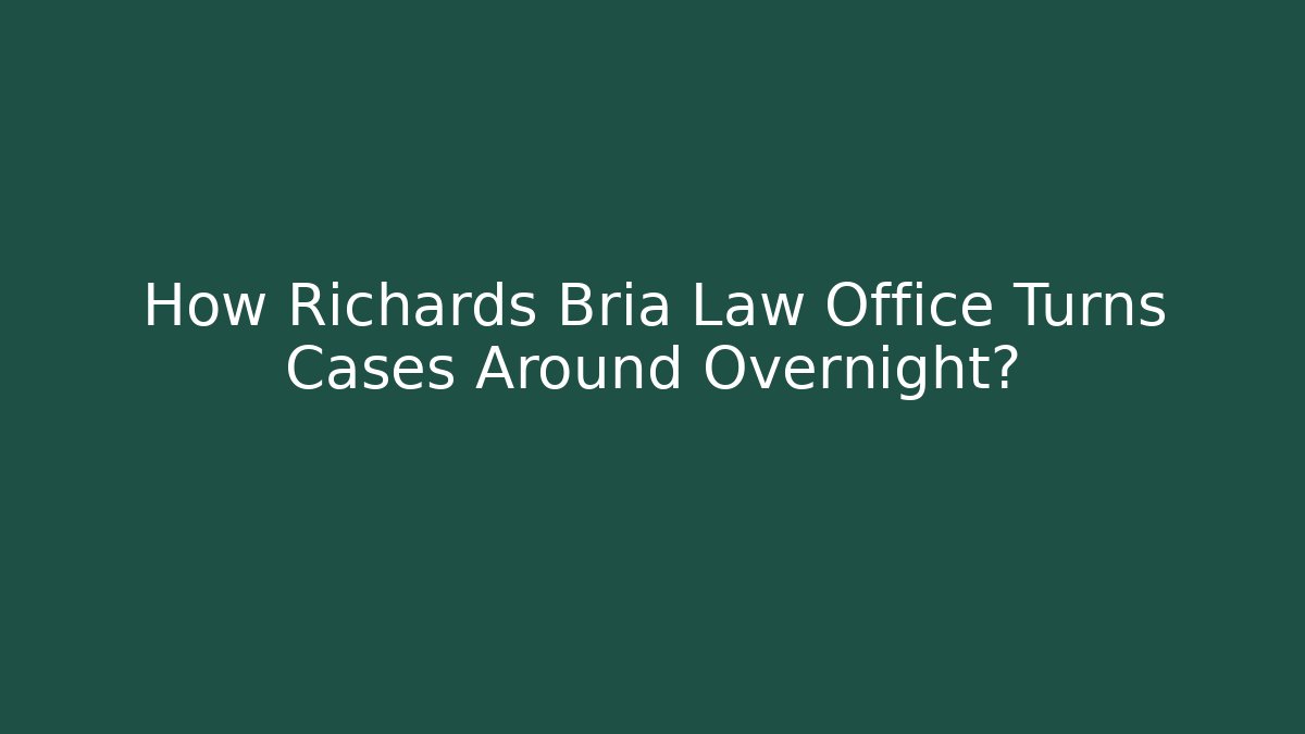 How Richards Bria Law Office Turns Cases Around Overnight?