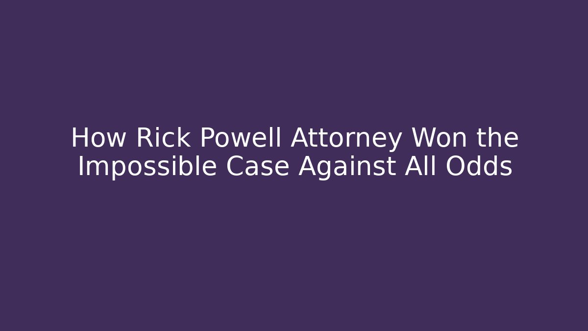 How Rick Powell Attorney Won the Impossible Case Against All Odds - WealthxGroup
