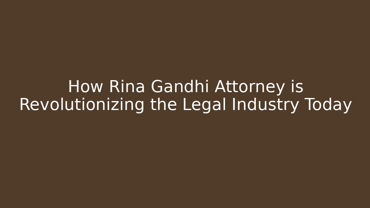 How Rina Gandhi Attorney is Revolutionizing the Legal Industry Today