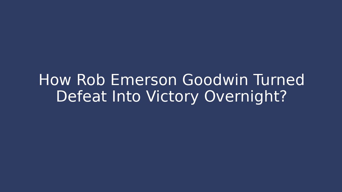 How Rob Emerson Goodwin Turned Defeat Into Victory Overnight?
