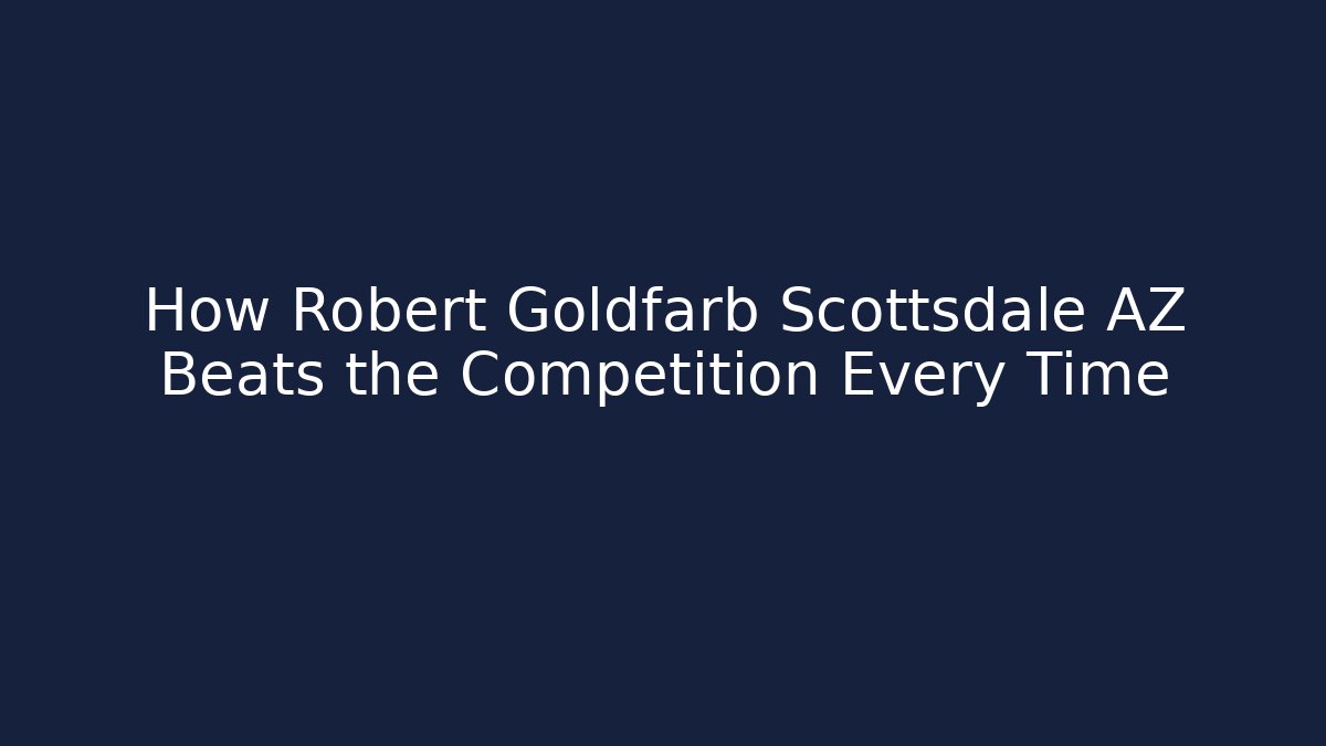 How Robert Goldfarb Scottsdale AZ Beats the Competition Every Time