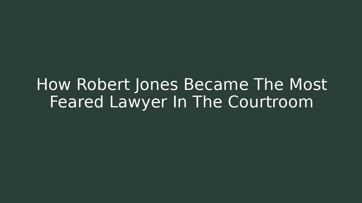 How Robert Jones Became The Most Feared Lawyer In The Courtroom